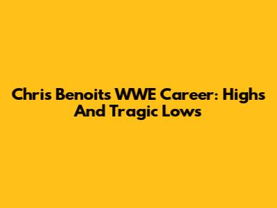 Chris Benoit's WWE Career: Highs And Tragic Lows