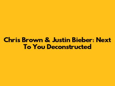 Chris Brown & Justin Bieber: 'Next To You' Deconstructed