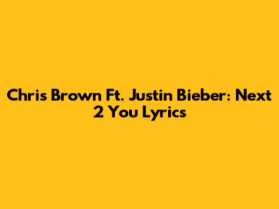 Chris Brown Ft. Justin Bieber: "Next 2 You" Lyrics
