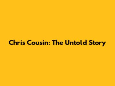 Chris Cousin: The Untold Story