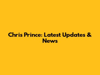 Chris Prince: Latest Updates & News