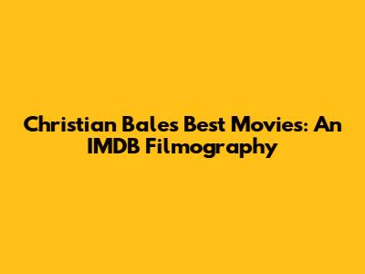Christian Bale's Best Movies: An IMDB Filmography