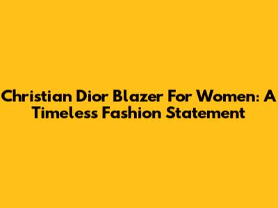 Christian Dior Blazer For Women: A Timeless Fashion Statement