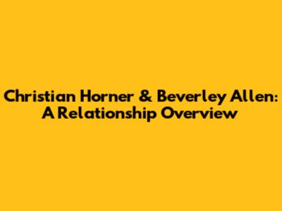 Christian Horner & Beverley Allen: A Relationship Overview