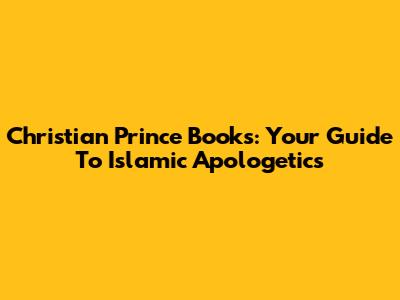 Christian Prince Books: Your Guide To Islamic Apologetics