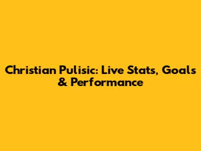 Christian Pulisic: Live Stats, Goals & Performance