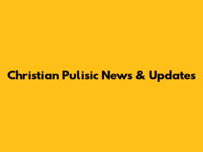 Christian Pulisic News & Updates