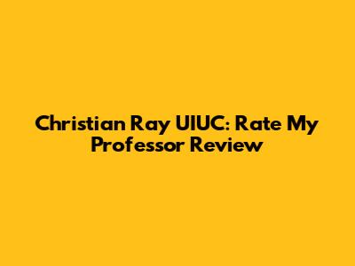 Christian Ray UIUC: Rate My Professor Review