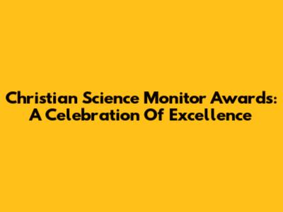 Christian Science Monitor Awards: A Celebration Of Excellence