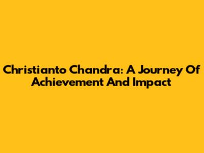 Christianto Chandra: A Journey Of Achievement And Impact
