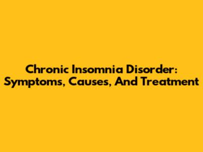 Chronic Insomnia Disorder: Symptoms, Causes, And Treatment