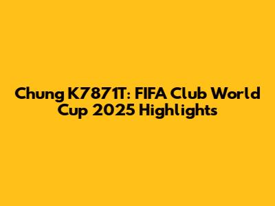 Chung K7871T: FIFA Club World Cup 2025 Highlights