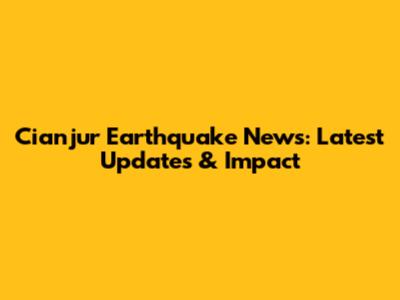Cianjur Earthquake News: Latest Updates & Impact