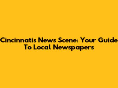 Cincinnati's News Scene: Your Guide To Local Newspapers
