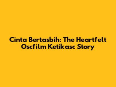 Cinta Bertasbih: The Heartfelt Oscfilm Ketikasc Story