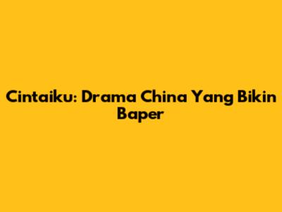 Cintaiku: Drama China Yang Bikin Baper