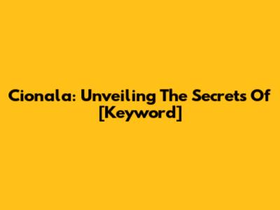 Cionala: Unveiling The Secrets Of [Keyword]