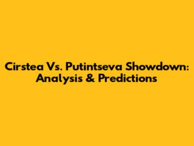 Cirstea Vs. Putintseva Showdown: Analysis & Predictions