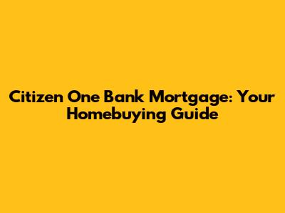 Citizen One Bank Mortgage: Your Homebuying Guide
