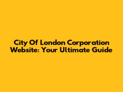 City Of London Corporation Website: Your Ultimate Guide
