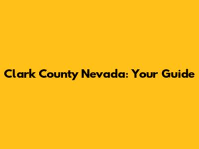 Clark County Nevada: Your Guide