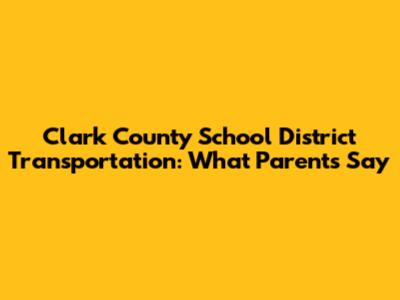 Clark County School District Transportation: What Parents Say