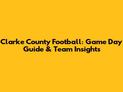 Clarke County Football: Game Day Guide & Team Insights