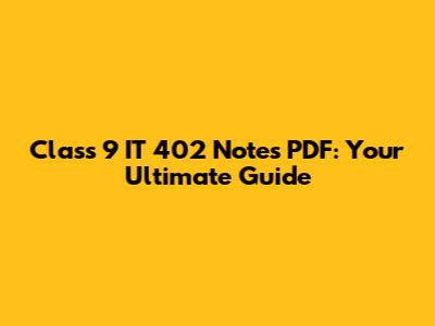 Class 9 IT 402 Notes PDF: Your Ultimate Guide