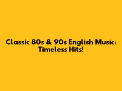 Classic 80s & 90s English Music: Timeless Hits!