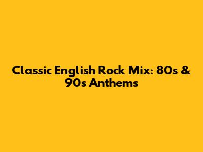 Classic English Rock Mix: 80s & 90s Anthems