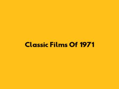 Classic Films Of 1971