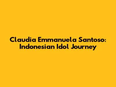 Claudia Emmanuela Santoso: Indonesian Idol Journey