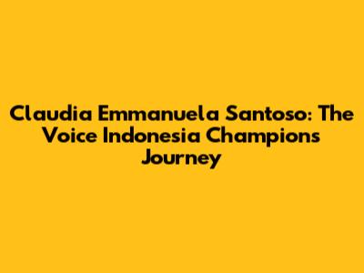 Claudia Emmanuela Santoso: The Voice Indonesia Champion's Journey