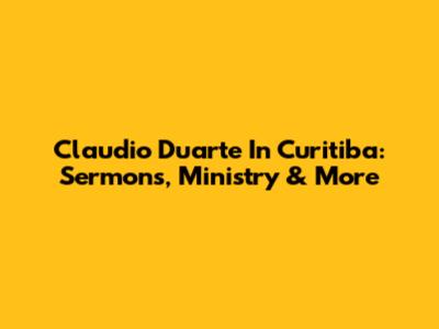 Claudio Duarte In Curitiba: Sermons, Ministry & More