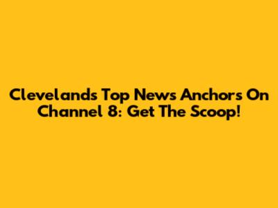 Cleveland's Top News Anchors On Channel 8: Get The Scoop!