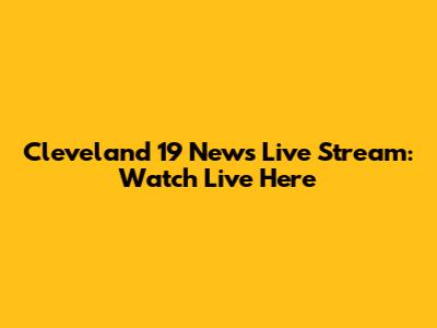 Cleveland 19 News Live Stream: Watch Live Here