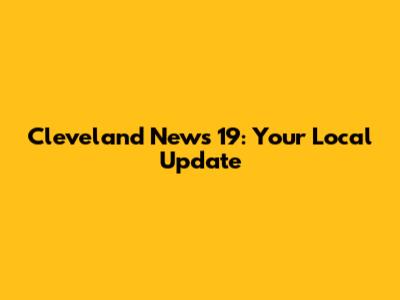 Cleveland News 19: Your Local Update