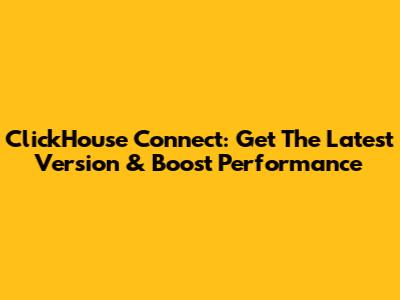 ClickHouse Connect: Get The Latest Version & Boost Performance