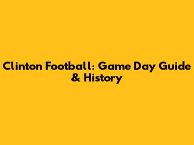 Clinton Football: Game Day Guide & History