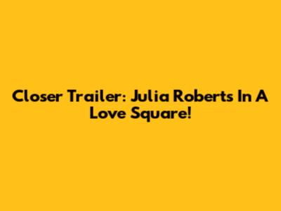 Closer Trailer: Julia Roberts In A Love Square!