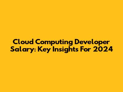 Cloud Computing Developer Salary: Key Insights For 2024