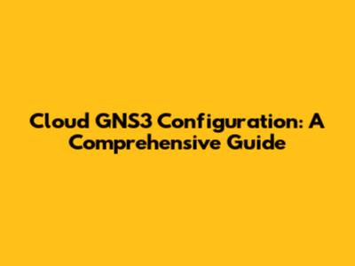 Cloud GNS3 Configuration: A Comprehensive Guide