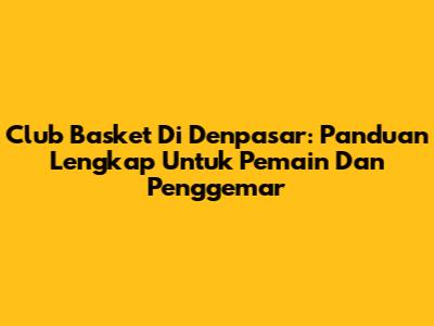 Club Basket Di Denpasar: Panduan Lengkap Untuk Pemain Dan Penggemar
