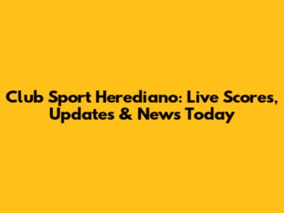 Club Sport Herediano: Live Scores, Updates & News Today