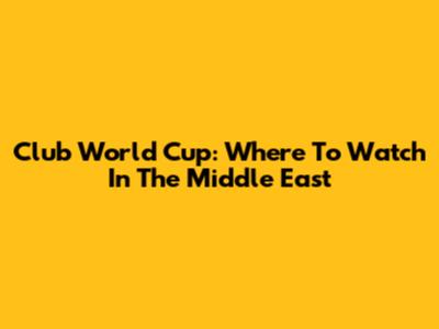 Club World Cup: Where To Watch In The Middle East