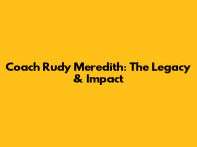 Coach Rudy Meredith: The Legacy & Impact