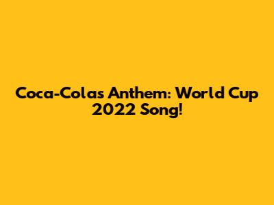 Coca-Cola's Anthem: World Cup 2022 Song!