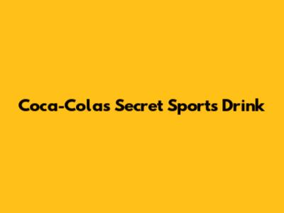 Coca-Cola's Secret Sports Drink