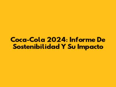 Coca-Cola 2024: Informe De Sostenibilidad Y Su Impacto