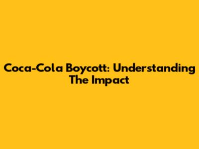 Coca-Cola Boycott: Understanding The Impact